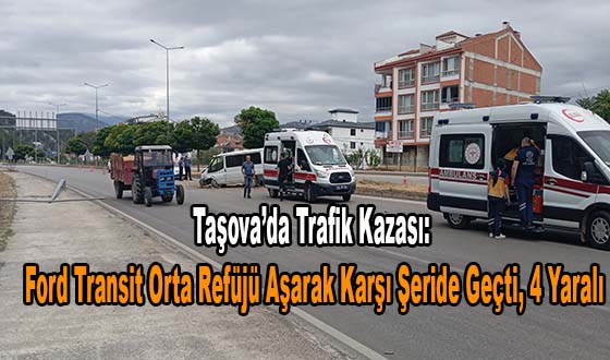 Taşova’da Trafik Kazası: Ford Transit Orta Refüjü Aşarak Karşı Şeride Geçti, 4 Yaralı