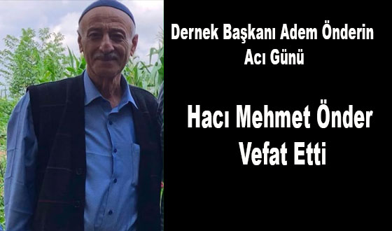 Dernek Başkanı Adem Önderin Acı Günü Hacı Mehmet Önder Vefat Etti