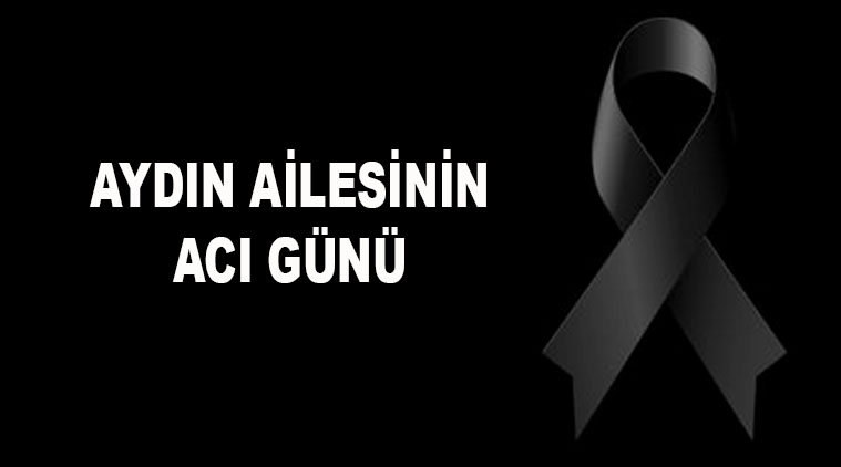 AYDIN AİLESİNİN ACI GÜNÜ 