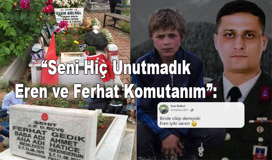 “Seni Hiç Unutmadık Eren ve Ferhat Komutanım”: 