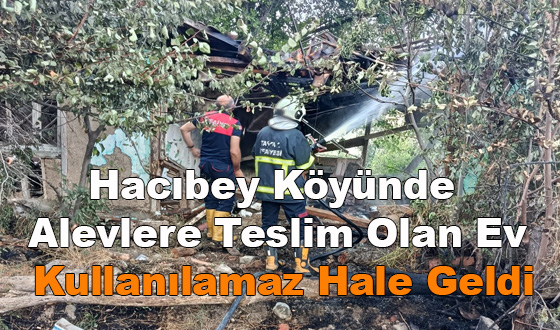 Hacıbey Köyünde Alevlere Teslim Olan Ev Kullanılamaz Hale Geldi