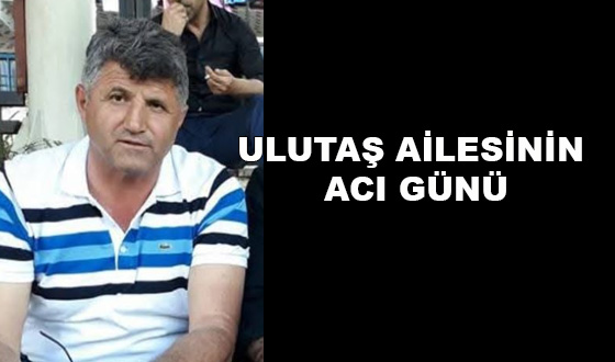ULUTAŞ AİLESİNİN ACI GÜNÜ