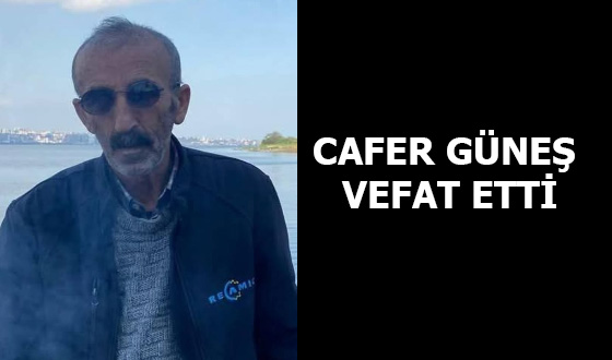 CAFER GÜNEŞ VEFAT ETTİ
