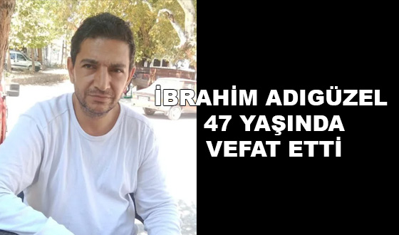 İBRAHİM ADIGÜZEL 47 YAŞINDA VEFAT ETTİ