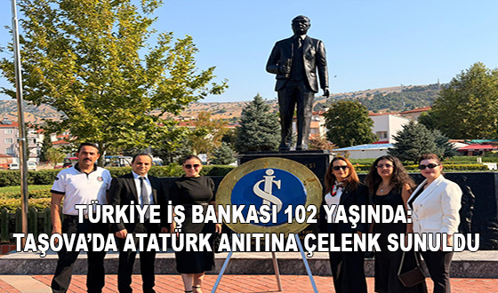 TÜRKİYE İŞ BANKASI 102 YAŞINDA: TAŞOVA’DA ATATÜRK ANITINA ÇELENK SUNULDU