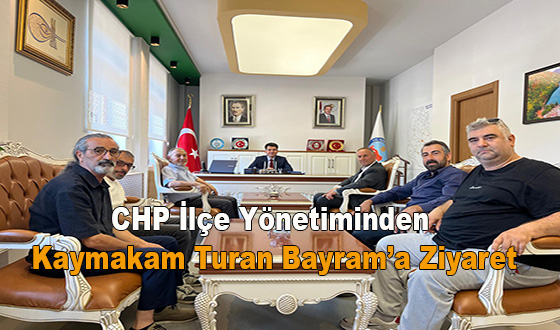 CHP İlçe Yönetiminden Kaymakam Turan Bayram’a Ziyaret