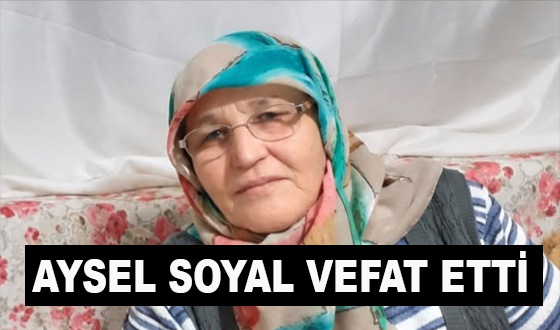 AYSEL SOYAL VEFAT ETTİ
