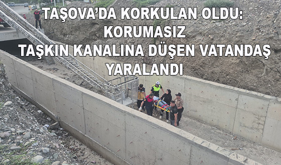 TAŞOVA’DA KORKULAN OLDU: KORUMASIZ TAŞKIN KANALINA DÜŞEN VATANDAŞ YARALANDI