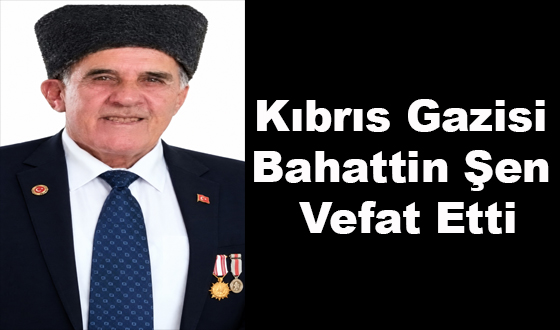 Kıbrıs Gazisi Bahattin Şen Vefat Etti