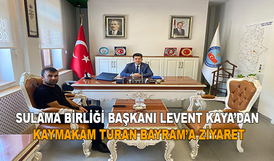 SULAMA BİRLİĞİ BAŞKANI LEVENT KAYA’DAN KAYMAKAM TURAN BAYRAM’A ZİYARET