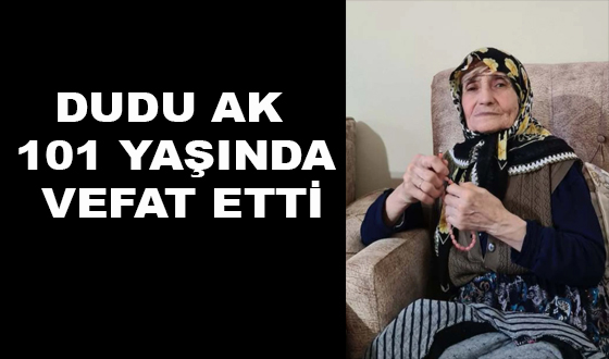 DUDU AK 101 YAŞINDA VEFAT ETTİ