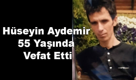 Hüseyin Aydemir 55 Yaşında Vefat Etti