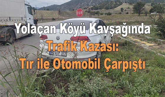 Yolaçan Köyü Kavşağında Trafik Kazası: Tır ile Otomobil Çarpıştı