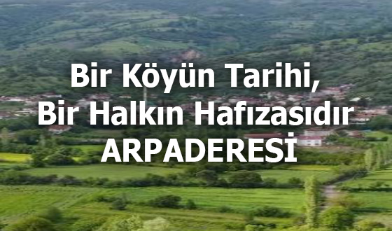 Bir Köyün Tarihi, Bir Halkın Hafızasıdır ARPADERESİ