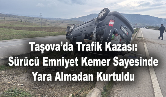 Taşova’da Trafik Kazası: Sürücü Emniyet Kemer Sayesinde Yara Almadan Kurtuldu