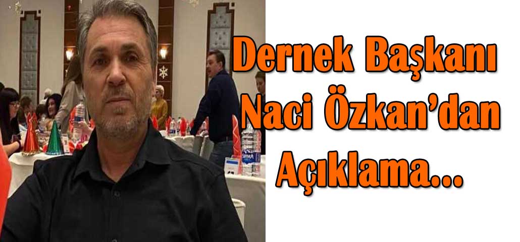 Dernek Başkanı Naci Özkan’dan Açıklama